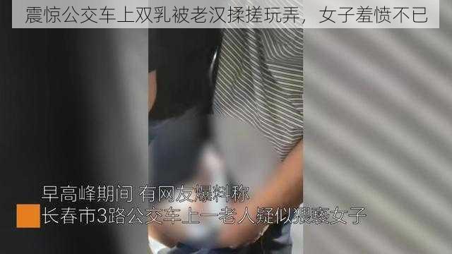 震惊公交车上双乳被老汉揉搓玩弄,女子羞愤不已