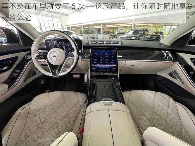 等不及在车里就要了 6 次——这款产品,让你随时随地享受极致体验