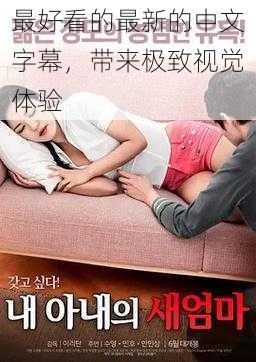 最好看的最新的中文字幕,带来极致视觉体验
