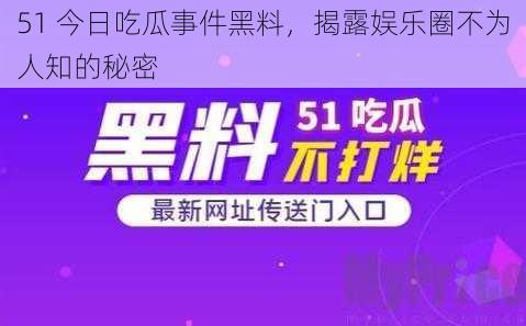51 今日吃瓜事件黑料,揭露娱乐圈不为人知的秘密
