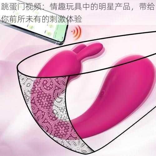 跳蛋门视频:情趣玩具中的明星产品,带给你前所未有的刺激体验