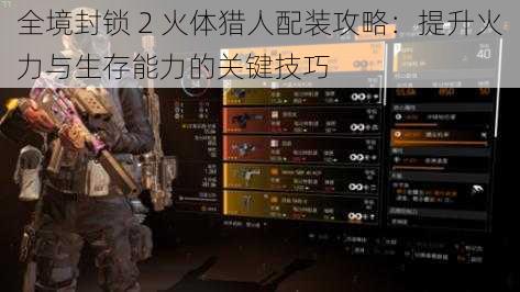 全境封锁 2 火体猎人配装攻略:提升火力与生存能力的关键技巧
