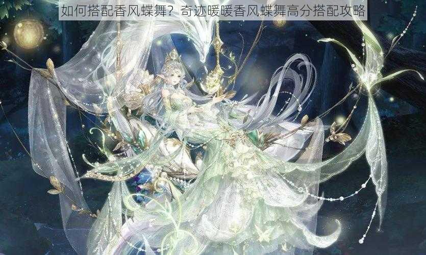 如何搭配香风蝶舞?奇迹暖暖香风蝶舞高分搭配攻略